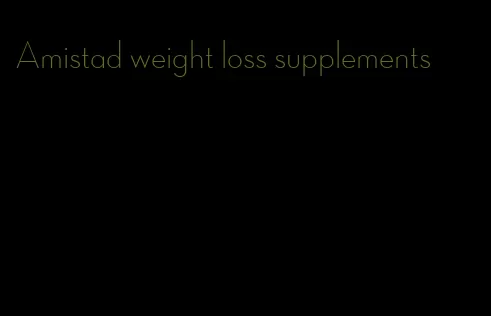 Amistad weight loss supplements