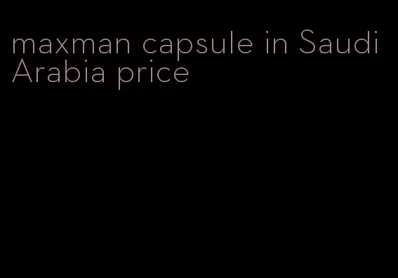 maxman capsule in Saudi Arabia price
