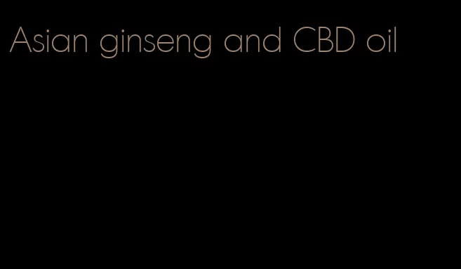 Asian ginseng and CBD oil