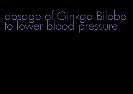 dosage of Ginkgo Biloba to lower blood pressure