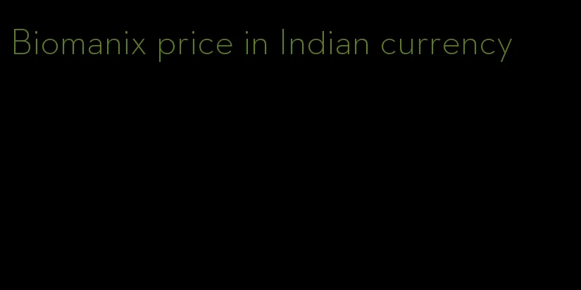 Biomanix price in Indian currency