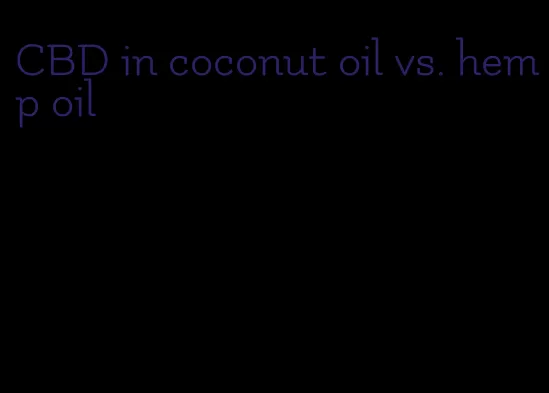 CBD in coconut oil vs. hemp oil