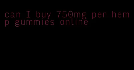 can I buy 750mg per hemp gummies online