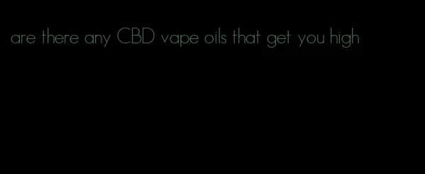 are there any CBD vape oils that get you high