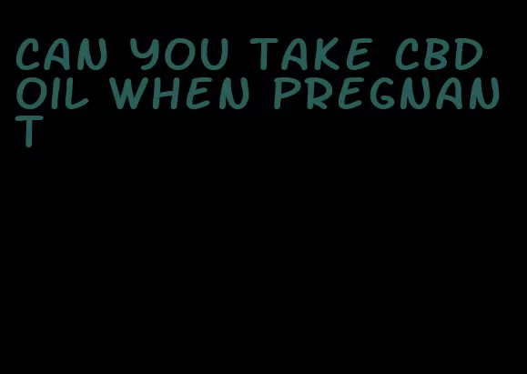 can you take CBD oil when pregnant