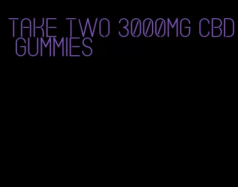 take two 3000mg CBD gummies