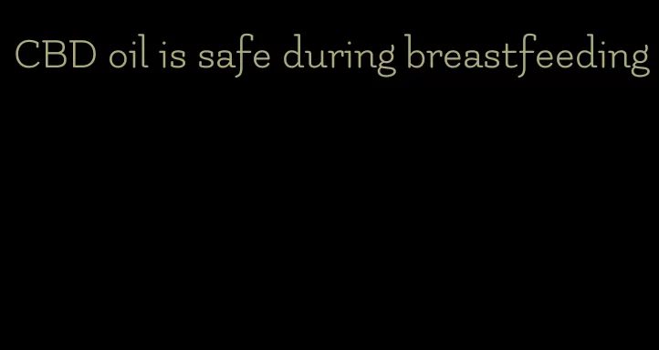 CBD oil is safe during breastfeeding