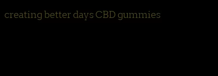 creating better days CBD gummies