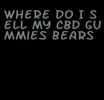 where do I sell my CBD gummies bears
