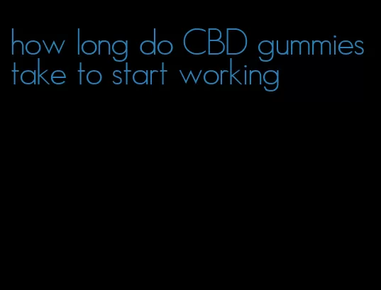 how long do CBD gummies take to start working