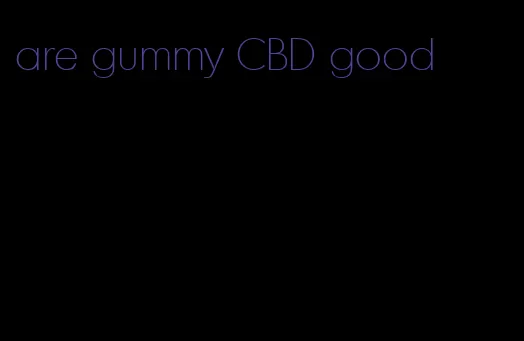 are gummy CBD good