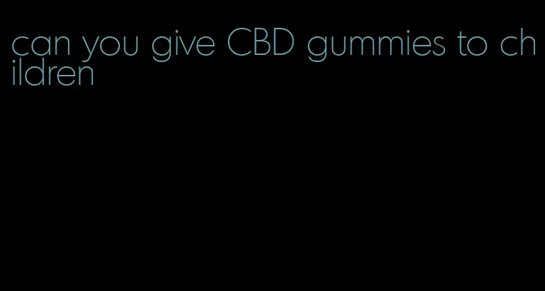 can you give CBD gummies to children