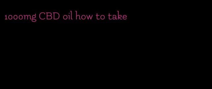 1000mg CBD oil how to take