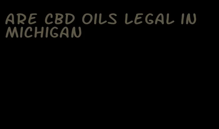 are CBD oils legal in Michigan