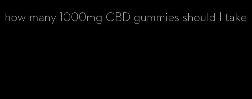 how many 1000mg CBD gummies should I take