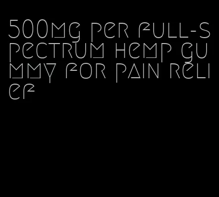 500mg per full-spectrum hemp gummy for pain relief