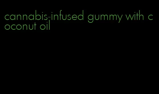 cannabis-infused gummy with coconut oil