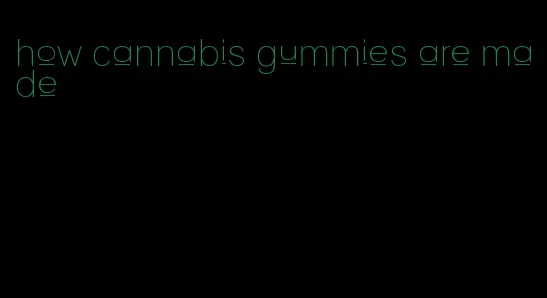 how cannabis gummies are made