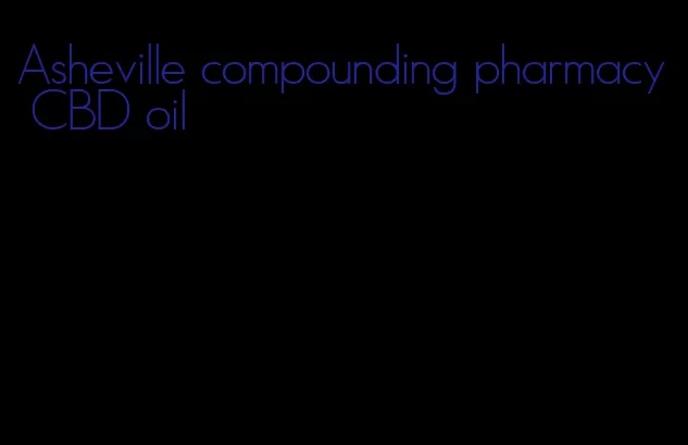 Asheville compounding pharmacy CBD oil