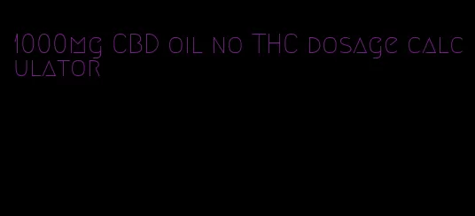 1000mg CBD oil no THC dosage calculator