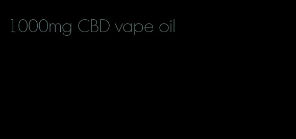 1000mg CBD vape oil
