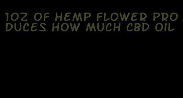 1oz of hemp flower produces how much CBD oil