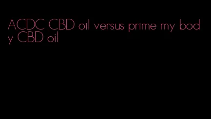 ACDC CBD oil versus prime my body CBD oil