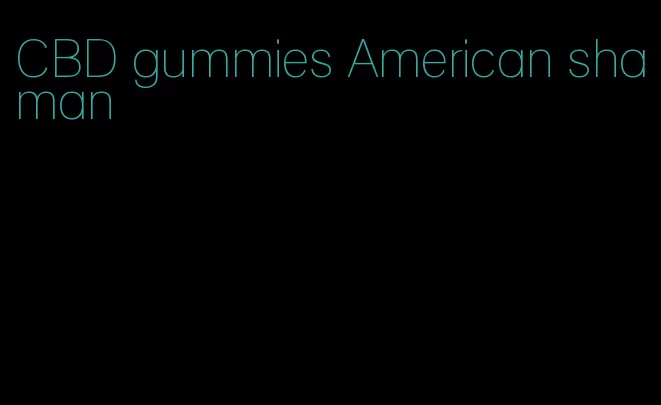 CBD gummies American shaman