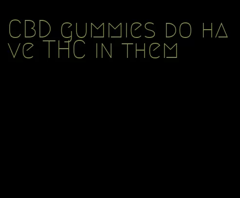 CBD gummies do have THC in them