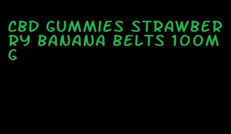 CBD gummies strawberry banana belts 100mg