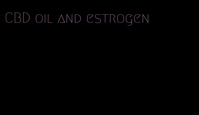 CBD oil and estrogen