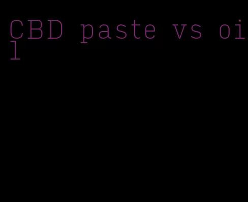 CBD paste vs oil