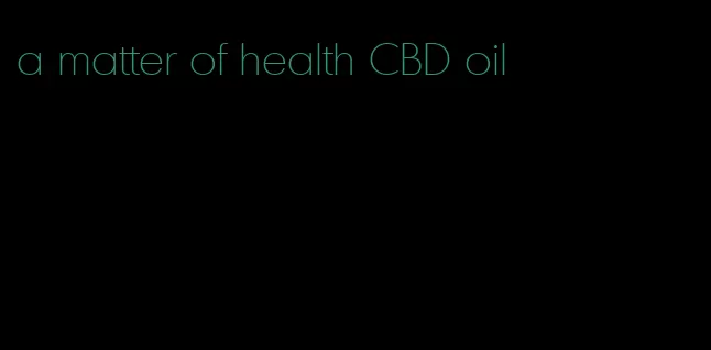 a matter of health CBD oil