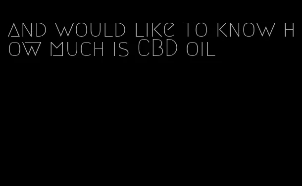 and would like to know how much is CBD oil