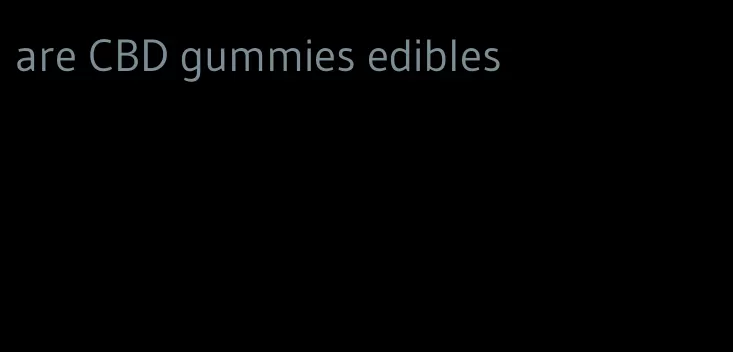 are CBD gummies edibles