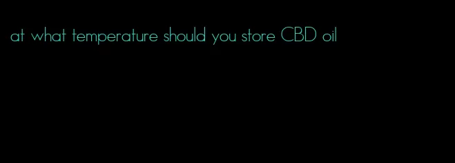 at what temperature should you store CBD oil
