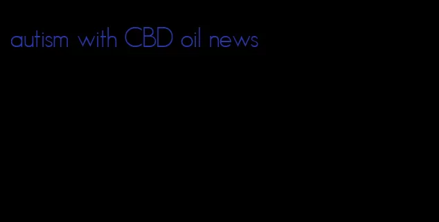 autism with CBD oil news