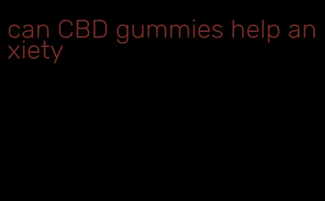 can CBD gummies help anxiety
