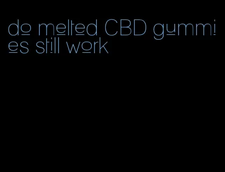 do melted CBD gummies still work