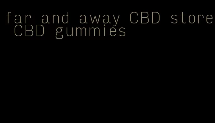 far and away CBD store CBD gummies