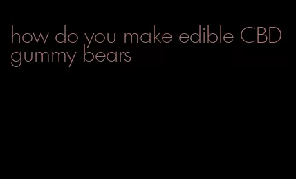 how do you make edible CBD gummy bears