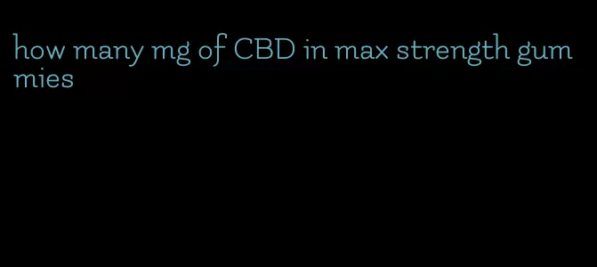 how many mg of CBD in max strength gummies