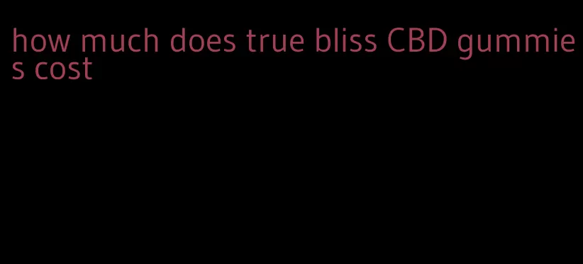 how much does true bliss CBD gummies cost