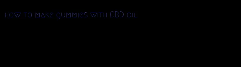 how to make gummies with CBD oil