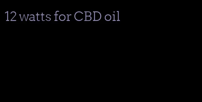 12 watts for CBD oil