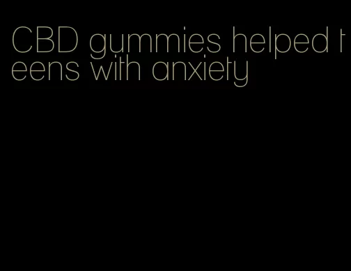 CBD gummies helped teens with anxiety