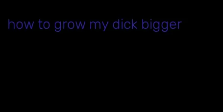 how to grow my dick bigger