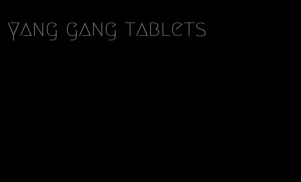 yang gang tablets