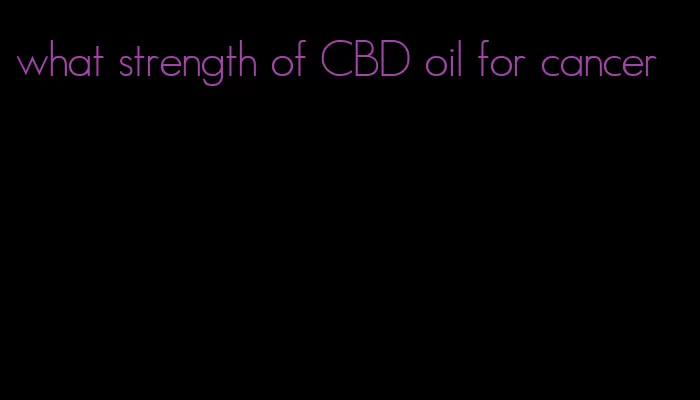 what strength of CBD oil for cancer