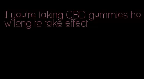 if you're taking CBD gummies how long to take effect